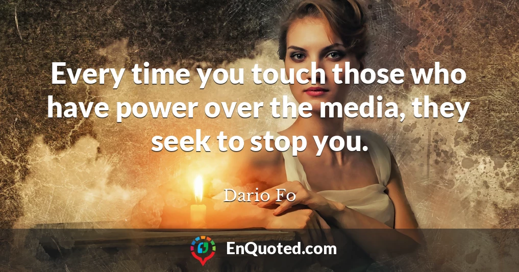 Every time you touch those who have power over the media, they seek to stop you.