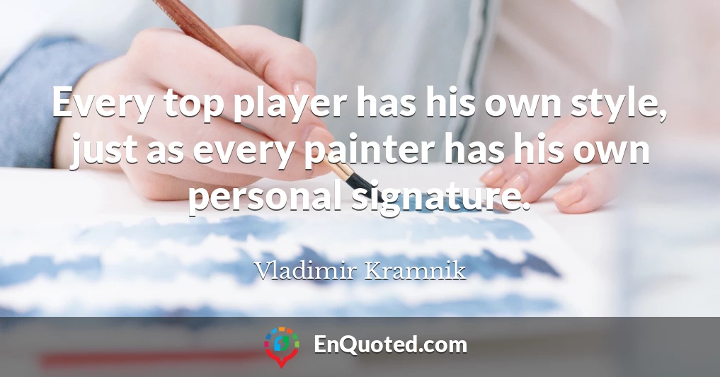 Every top player has his own style, just as every painter has his own personal signature.