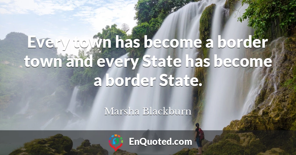Every town has become a border town and every State has become a border State.