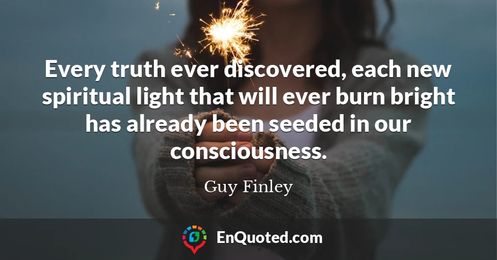 Every truth ever discovered, each new spiritual light that will ever burn bright has already been seeded in our consciousness.