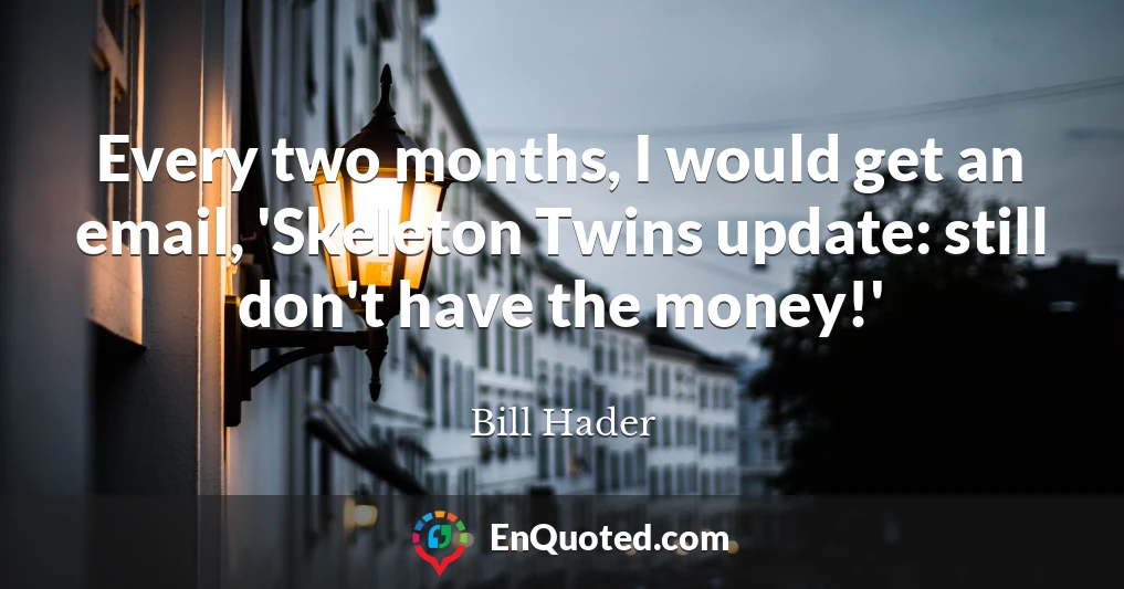Every two months, I would get an email, 'Skeleton Twins update: still don't have the money!'