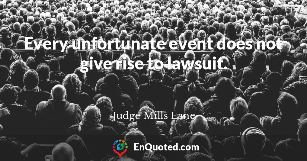 Every unfortunate event does not give rise to lawsuit.