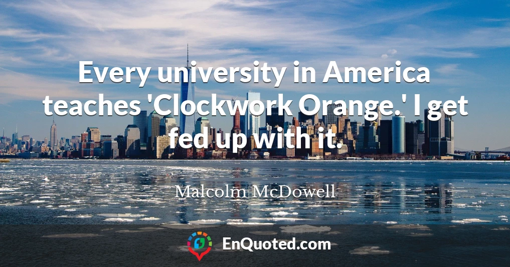 Every university in America teaches 'Clockwork Orange.' I get fed up with it.