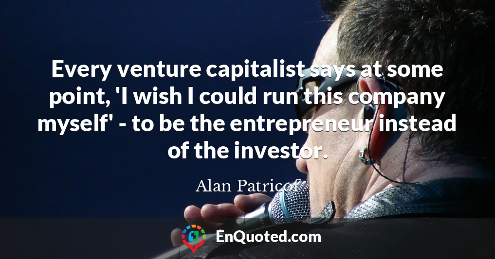 Every venture capitalist says at some point, 'I wish I could run this company myself' - to be the entrepreneur instead of the investor.