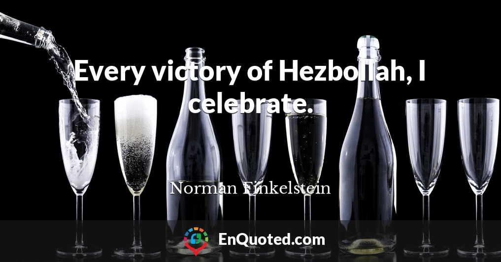 Every victory of Hezbollah, I celebrate.
