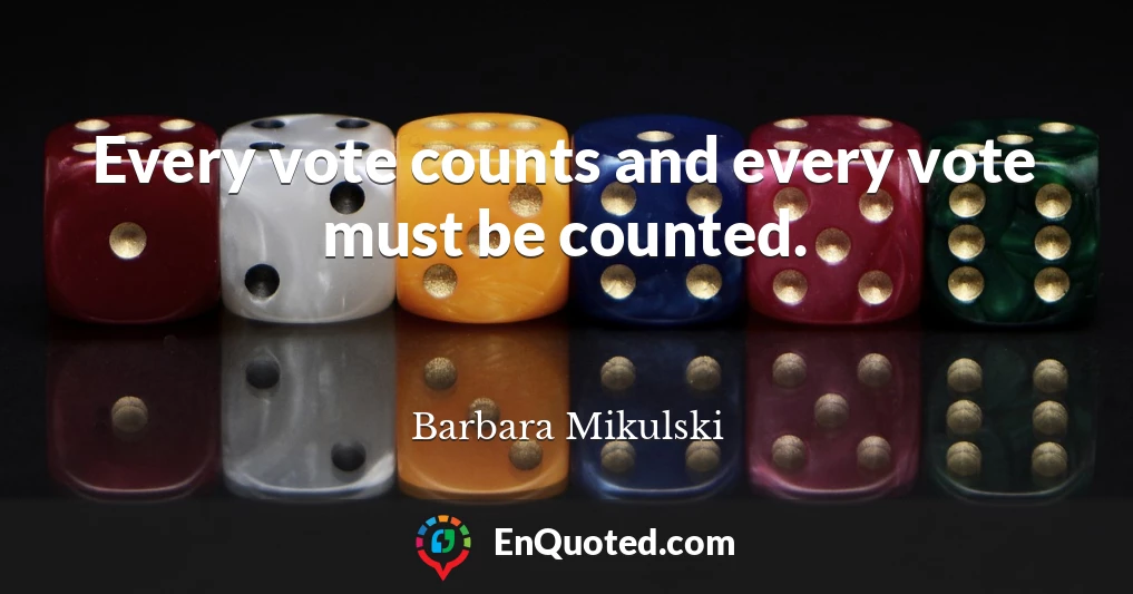Every vote counts and every vote must be counted.