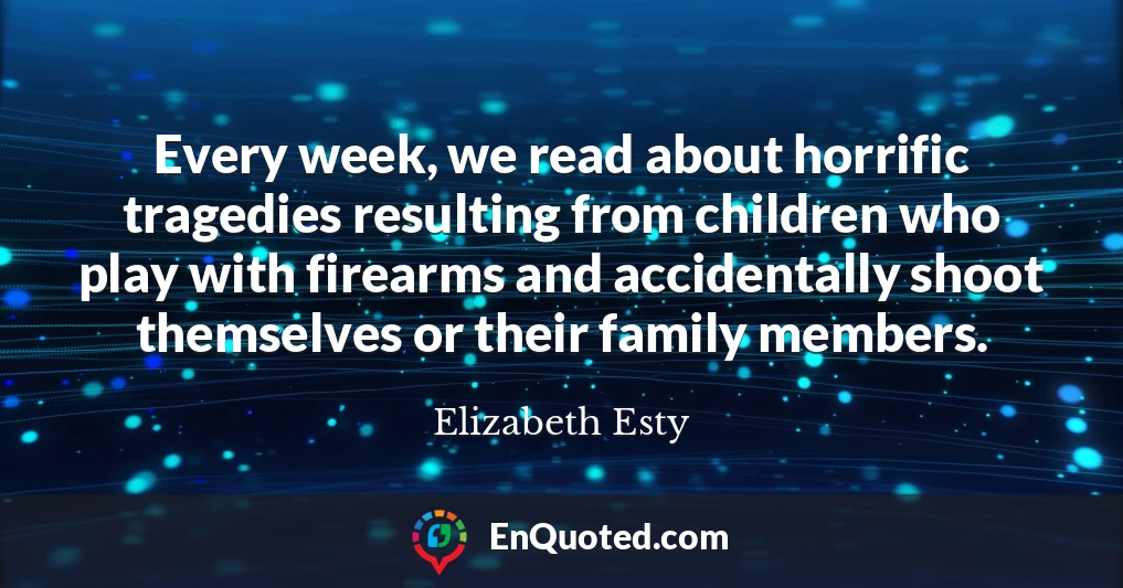 Every week, we read about horrific tragedies resulting from children who play with firearms and accidentally shoot themselves or their family members.