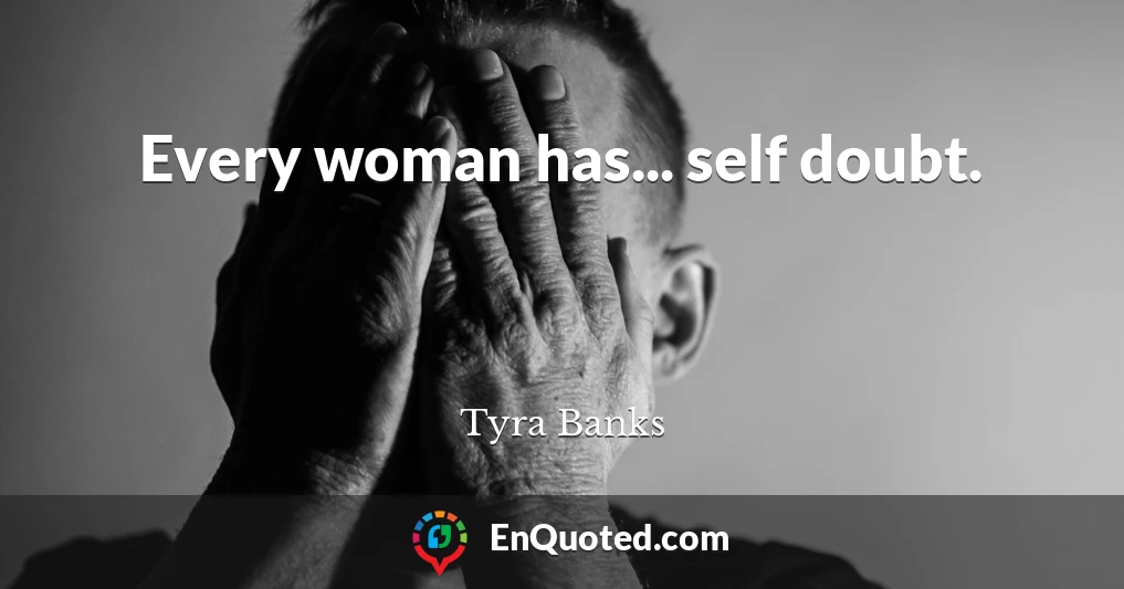 Every woman has... self doubt.