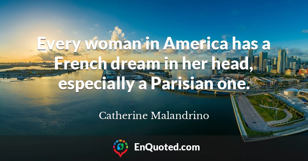Every woman in America has a French dream in her head, especially a Parisian one.