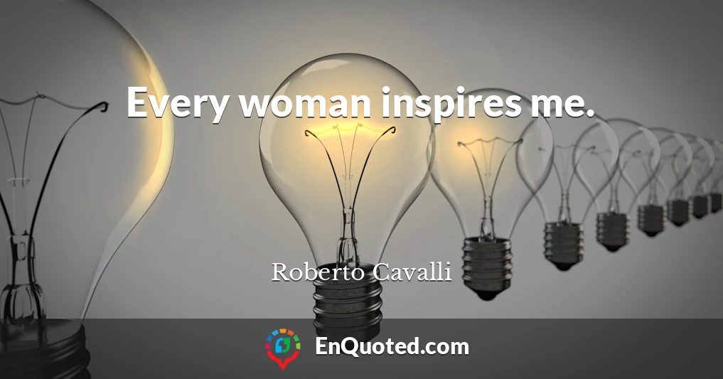 Every woman inspires me.