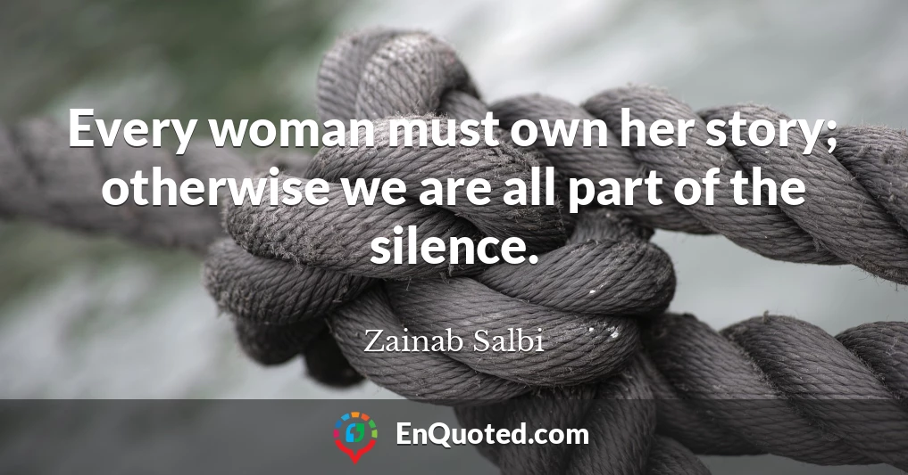 Every woman must own her story; otherwise we are all part of the silence.