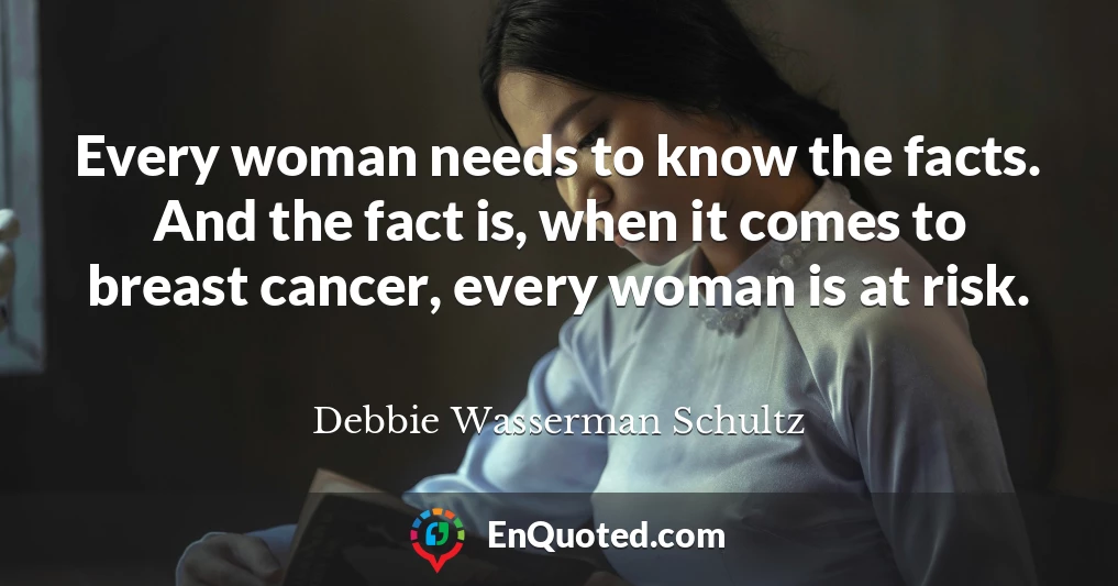 Every woman needs to know the facts. And the fact is, when it comes to breast cancer, every woman is at risk.