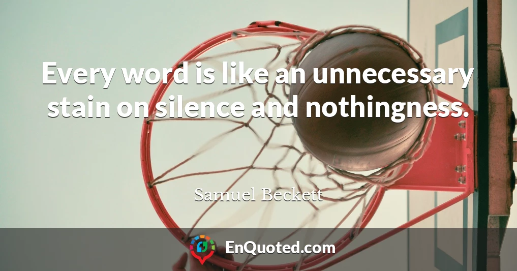 Every word is like an unnecessary stain on silence and nothingness.