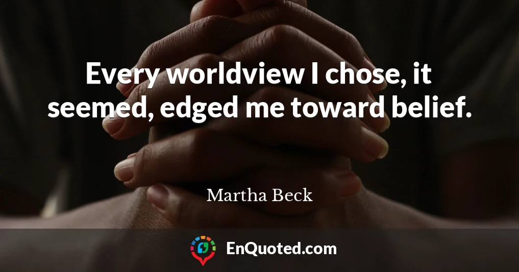 Every worldview I chose, it seemed, edged me toward belief.