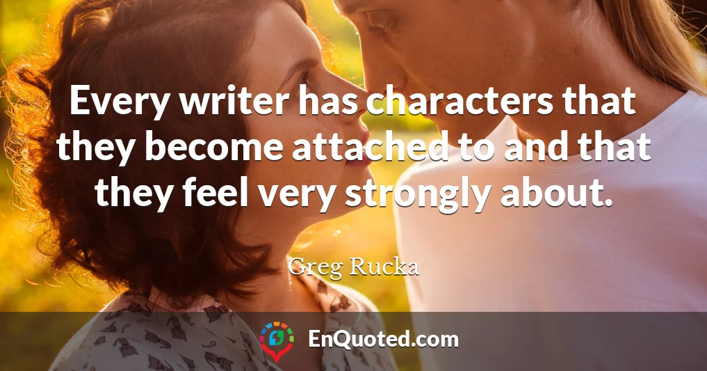 Every writer has characters that they become attached to and that they feel very strongly about.