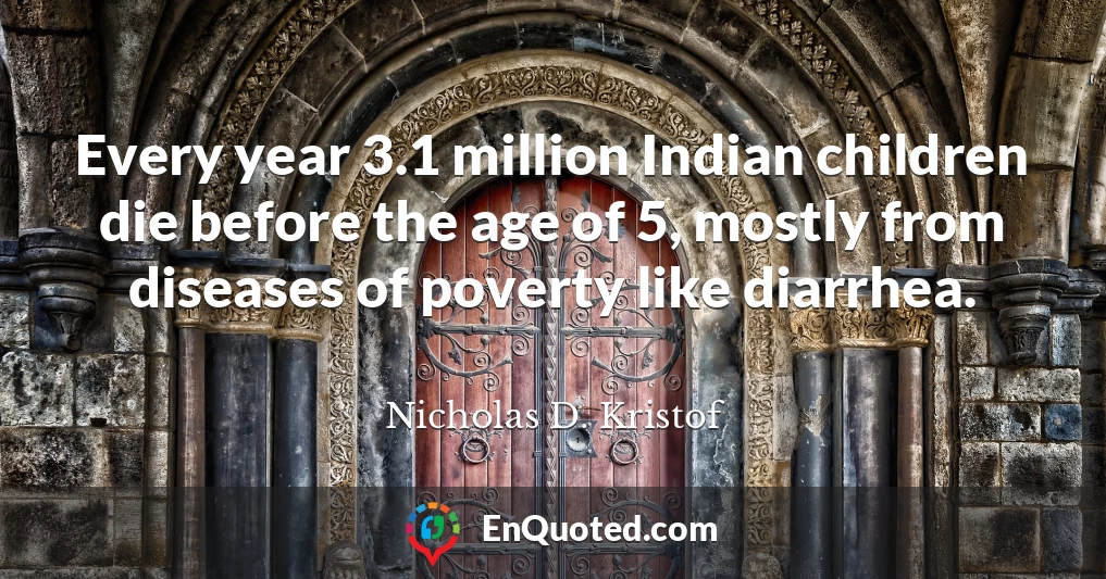Every year 3.1 million Indian children die before the age of 5, mostly from diseases of poverty like diarrhea.