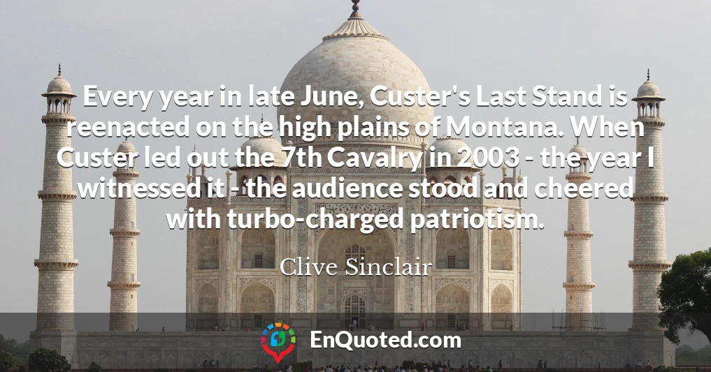 Every year in late June, Custer's Last Stand is reenacted on the high plains of Montana. When Custer led out the 7th Cavalry in 2003 - the year I witnessed it - the audience stood and cheered with turbo-charged patriotism.