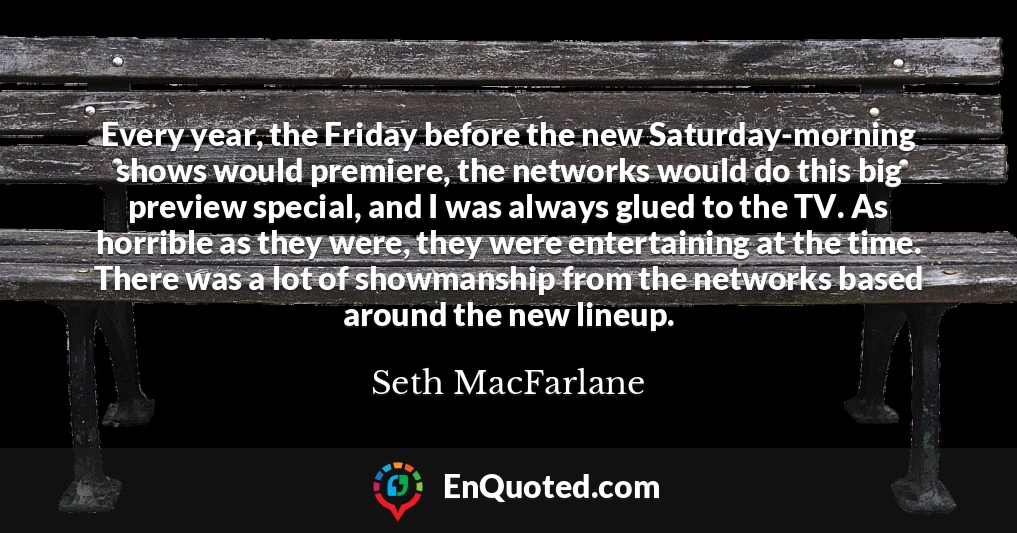 Every year, the Friday before the new Saturday-morning shows would premiere, the networks would do this big preview special, and I was always glued to the TV. As horrible as they were, they were entertaining at the time. There was a lot of showmanship from the networks based around the new lineup.