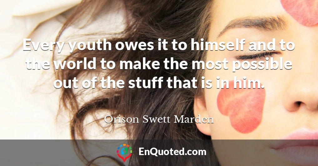 Every youth owes it to himself and to the world to make the most possible out of the stuff that is in him.