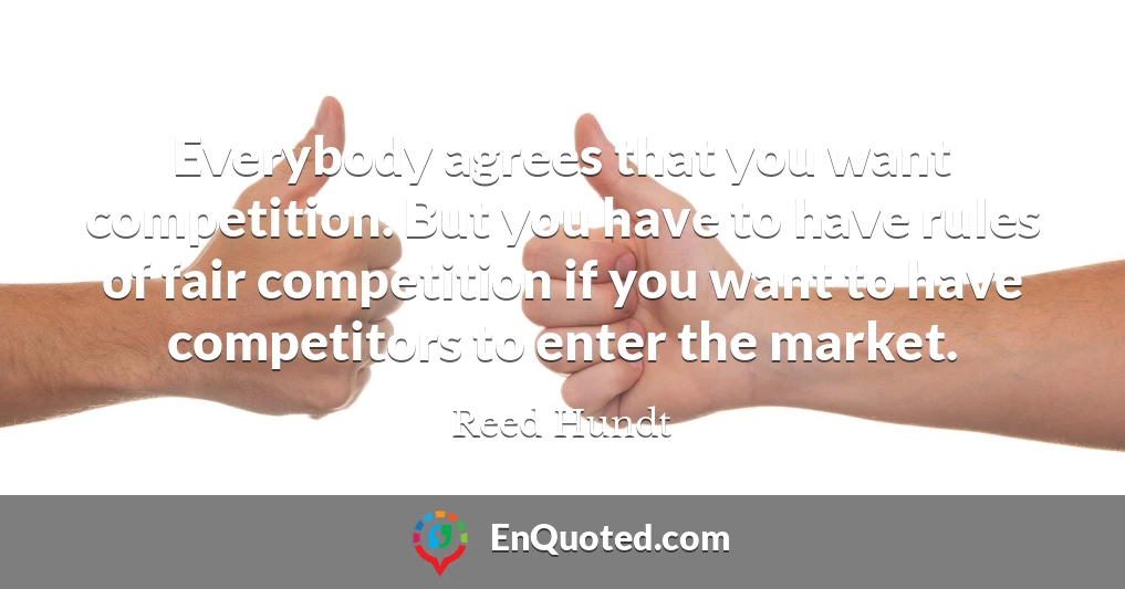 Everybody agrees that you want competition. But you have to have rules of fair competition if you want to have competitors to enter the market.