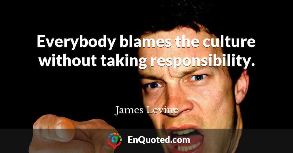 Everybody blames the culture without taking responsibility.