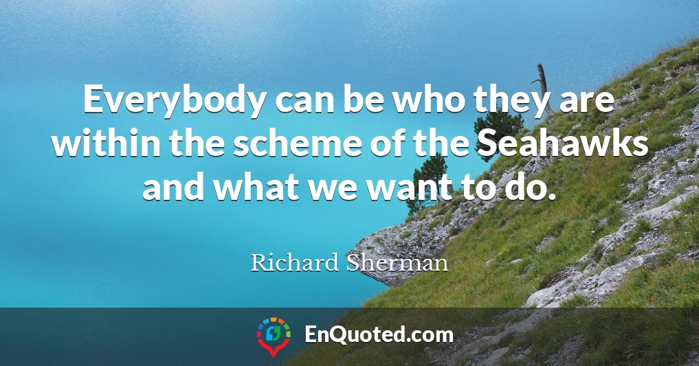 Everybody can be who they are within the scheme of the Seahawks and what we want to do.