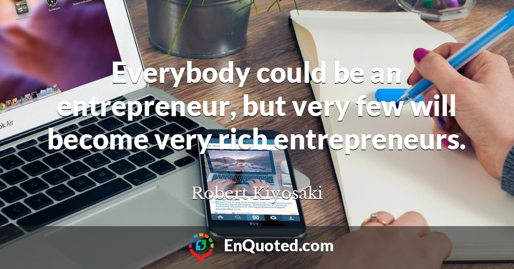 Everybody could be an entrepreneur, but very few will become very rich entrepreneurs.