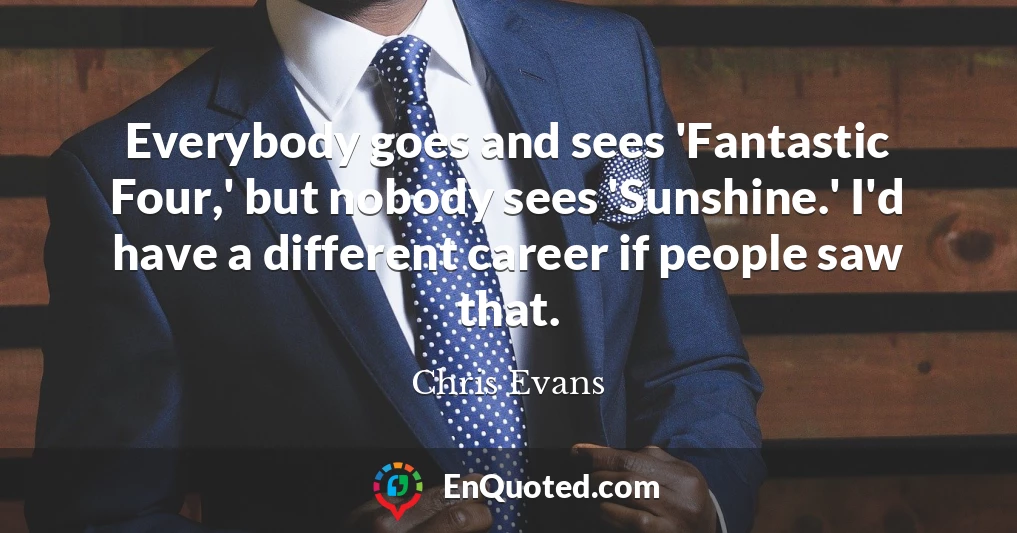 Everybody goes and sees 'Fantastic Four,' but nobody sees 'Sunshine.' I'd have a different career if people saw that.