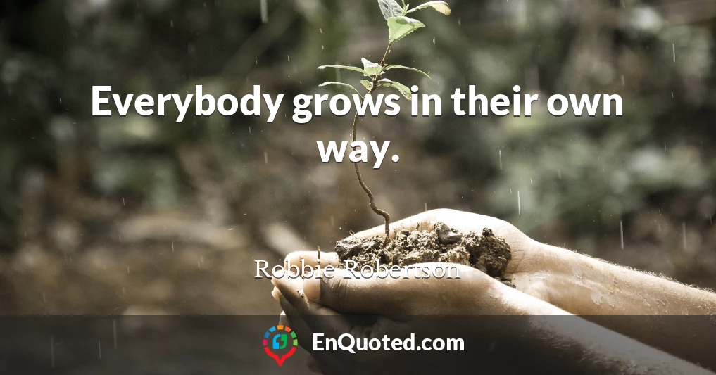 Everybody grows in their own way.