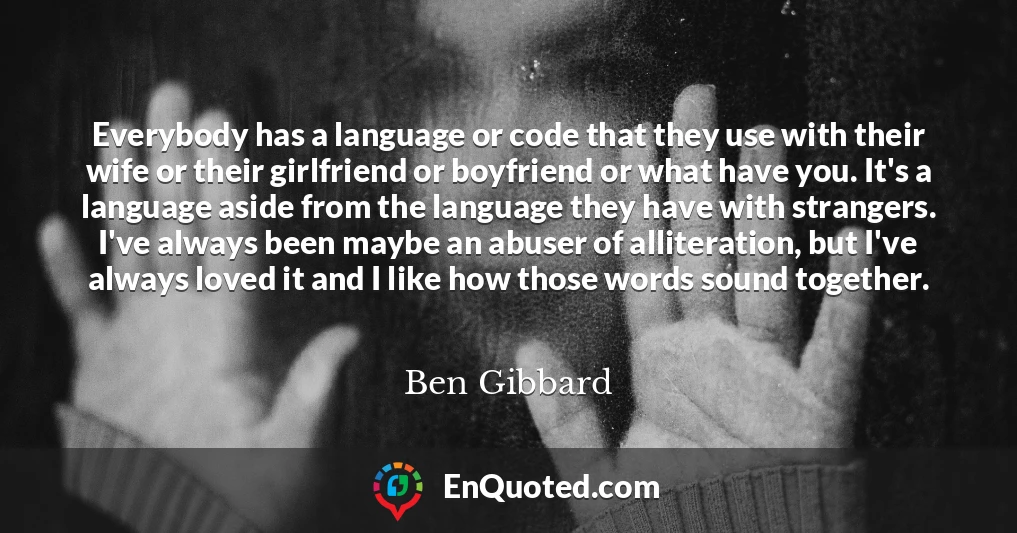 Everybody has a language or code that they use with their wife or their girlfriend or boyfriend or what have you. It's a language aside from the language they have with strangers. I've always been maybe an abuser of alliteration, but I've always loved it and I like how those words sound together.