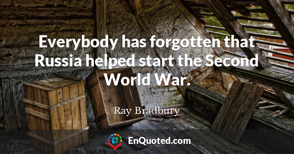 Everybody has forgotten that Russia helped start the Second World War.