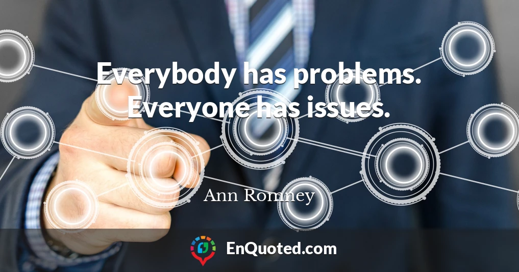 Everybody has problems. Everyone has issues.