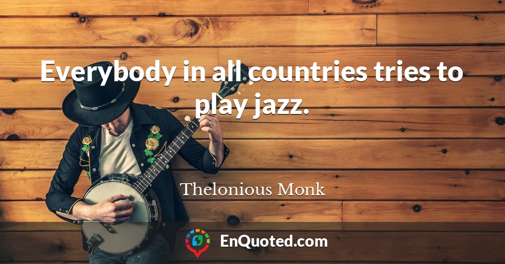 Everybody in all countries tries to play jazz.