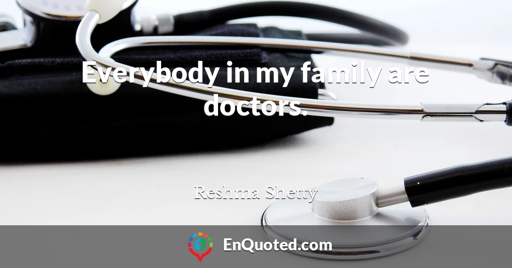 Everybody in my family are doctors.