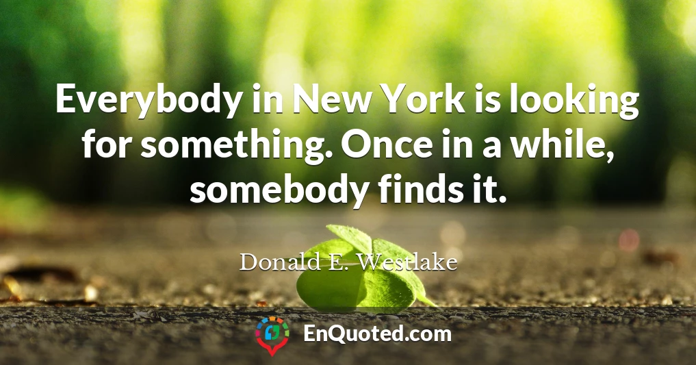 Everybody in New York is looking for something. Once in a while, somebody finds it.