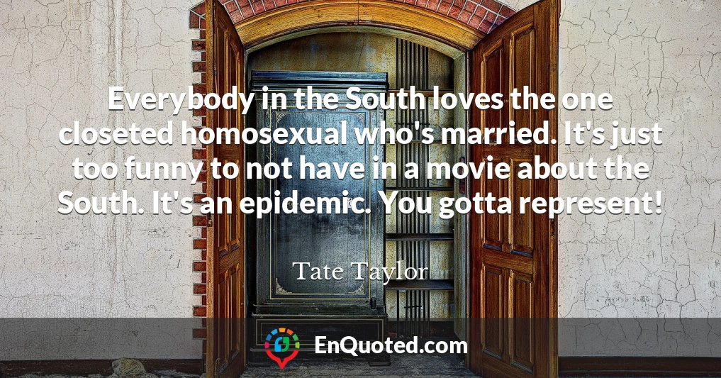 Everybody in the South loves the one closeted homosexual who's married. It's just too funny to not have in a movie about the South. It's an epidemic. You gotta represent!