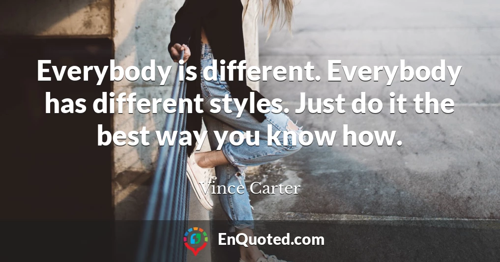 Everybody is different. Everybody has different styles. Just do it the best way you know how.