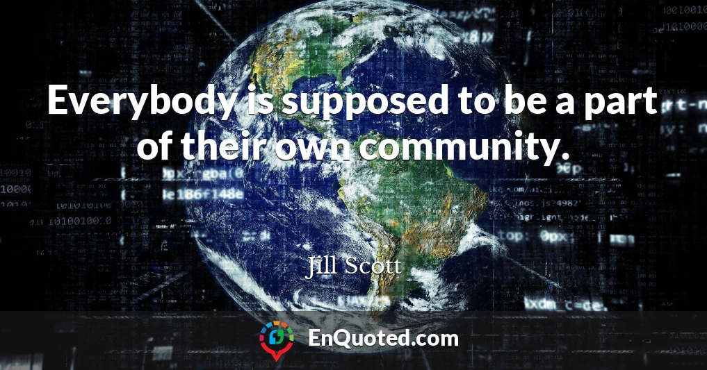 Everybody is supposed to be a part of their own community.