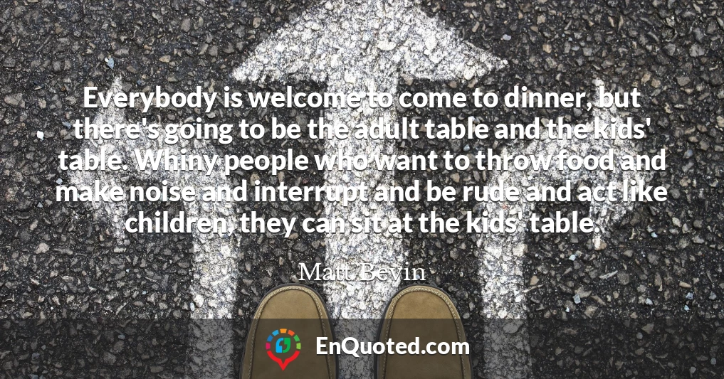 Everybody is welcome to come to dinner, but there's going to be the adult table and the kids' table. Whiny people who want to throw food and make noise and interrupt and be rude and act like children, they can sit at the kids' table.