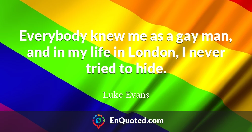 Everybody knew me as a gay man, and in my life in London, I never tried to hide.