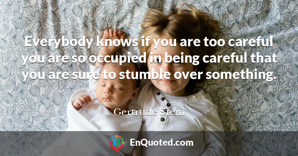 Everybody knows if you are too careful you are so occupied in being careful that you are sure to stumble over something.
