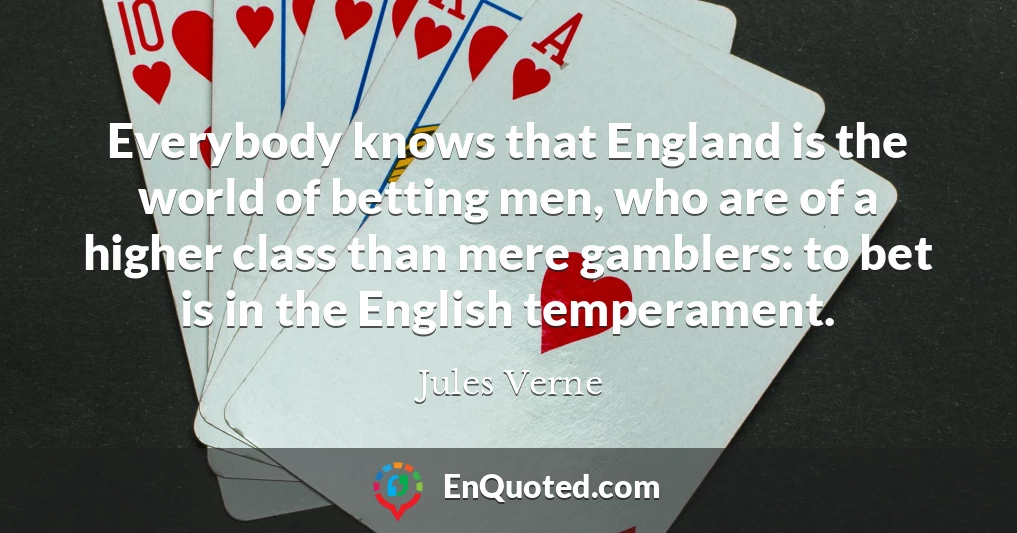 Everybody knows that England is the world of betting men, who are of a higher class than mere gamblers: to bet is in the English temperament.