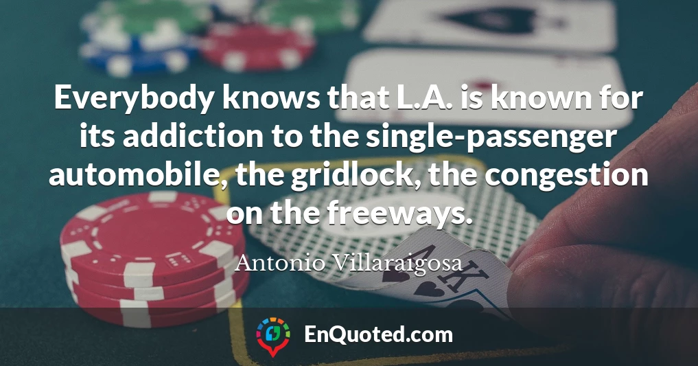 Everybody knows that L.A. is known for its addiction to the single-passenger automobile, the gridlock, the congestion on the freeways.