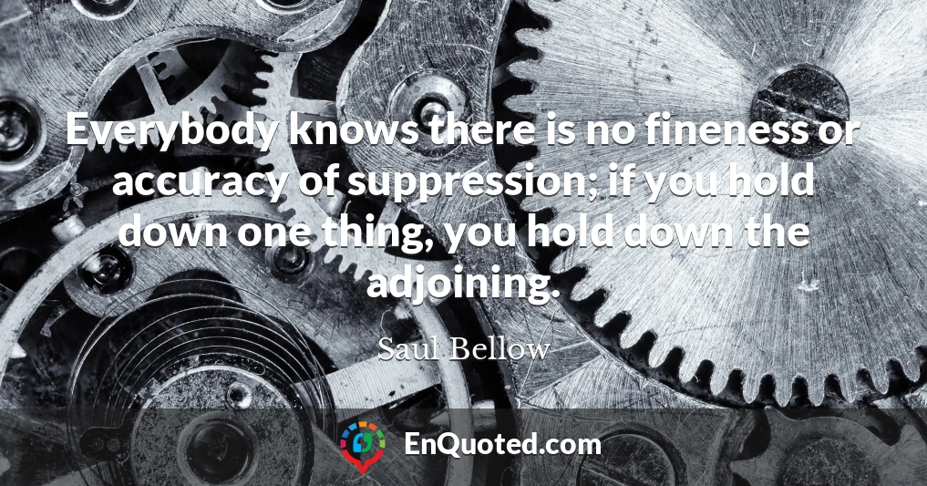 Everybody knows there is no fineness or accuracy of suppression; if you hold down one thing, you hold down the adjoining.