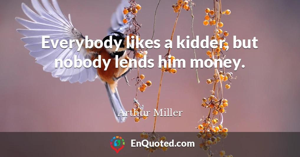 Everybody likes a kidder, but nobody lends him money.