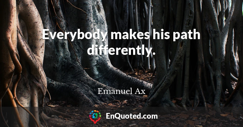 Everybody makes his path differently.