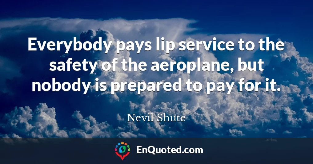 Everybody pays lip service to the safety of the aeroplane, but nobody is prepared to pay for it.