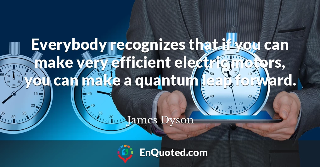 Everybody recognizes that if you can make very efficient electric motors, you can make a quantum leap forward.