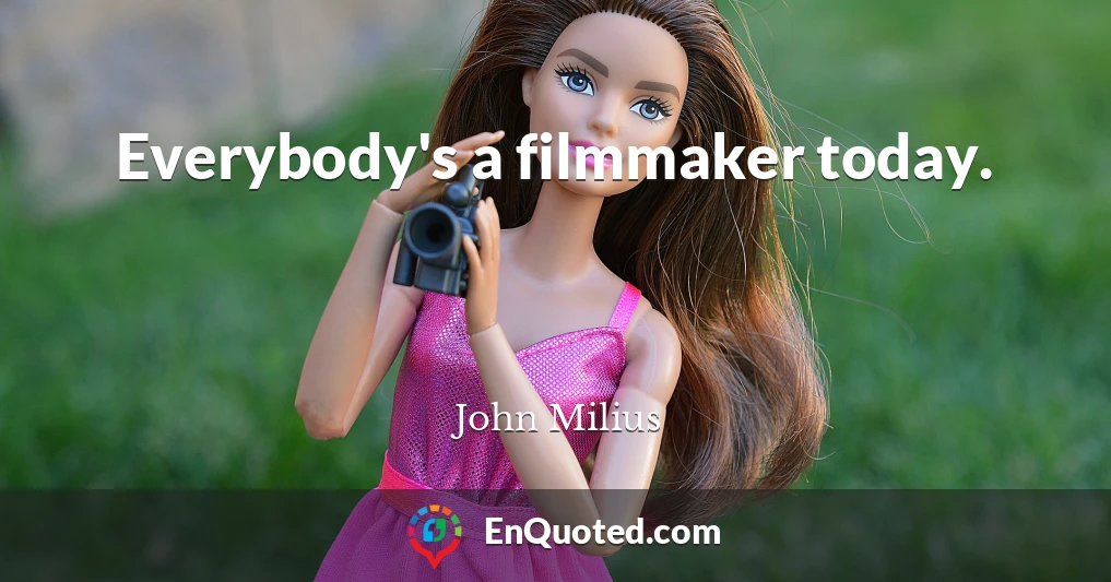 Everybody's a filmmaker today.