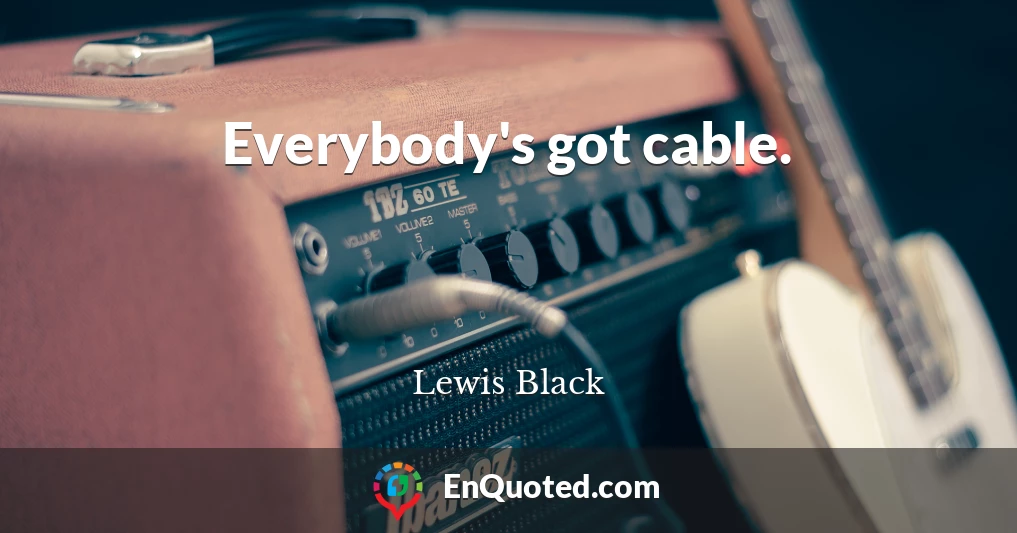 Everybody's got cable.